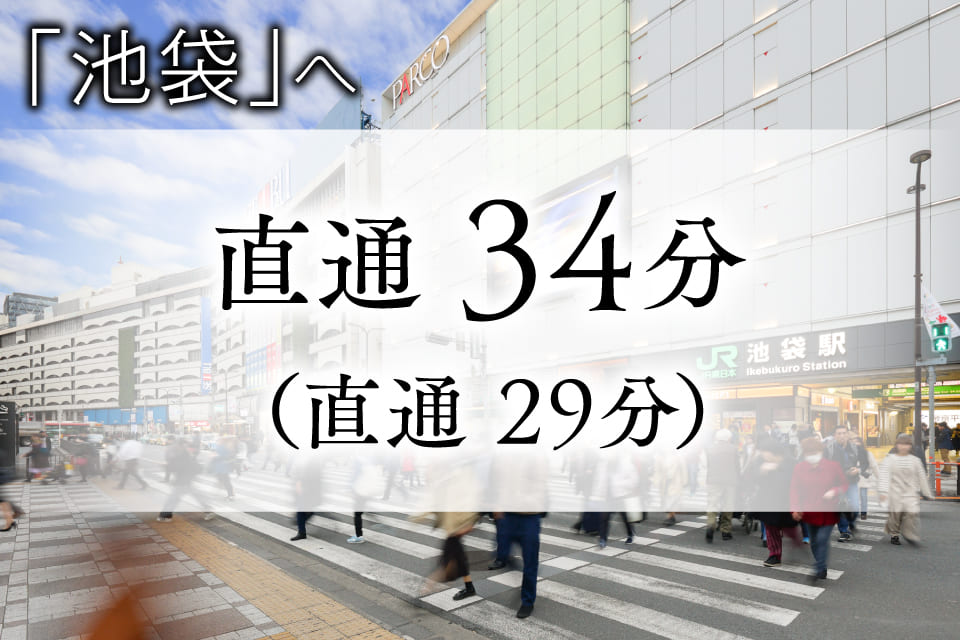 「池袋」へ 直接34分（直通29分）