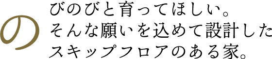 のびのびと育ってほしい。そんな願いを込めて設計したスキップフロアのある家。