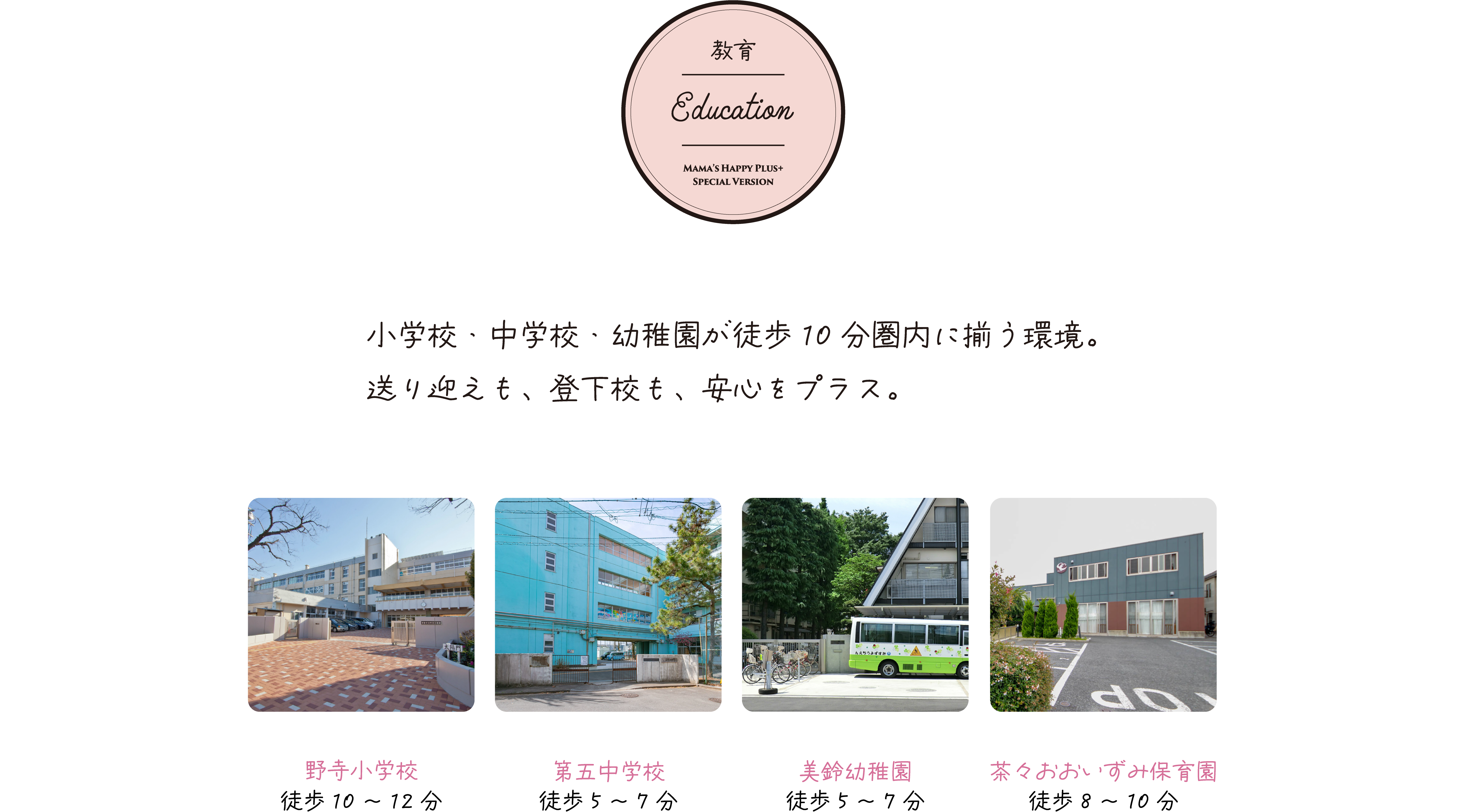 小学校・中学校・幼稚園が徒歩10分圏内に揃う環境。送り迎えも、登下校も、安心をプラス